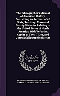 The Bibliographers Manual of American History, Containing an Account of All State, Territory, Town and County Histories Relating to the United States (Hardcover)