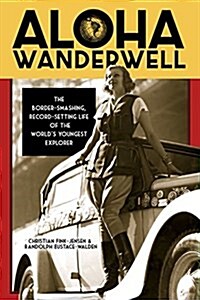Aloha Wanderwell: The Border-Smashing, Record-Setting Life of the Worlds Youngest Explorer (Paperback)