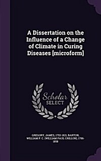 A Dissertation on the Influence of a Change of Climate in Curing Diseases [Microform] (Hardcover)