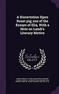 A Dissertation Upon Roast Pig; One of the Essays of Elia, with a Note on Lambs Literary Motive (Hardcover)