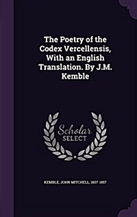 The Poetry of the Codex Vercellensis, with an English Translation. by J.M. Kemble (Hardcover)