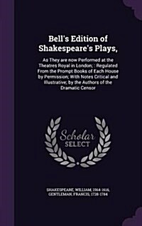 Bells Edition of Shakespeares Plays,: As They Are Now Performed at the Theatres Royal in London; Regulated from the Prompt Books of Each House by Pe (Hardcover)