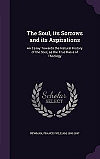 The Soul, Its Sorrows and Its Aspirations: An Essay Towards the Natural History of the Soul, as the True Basis of Theology (Hardcover)