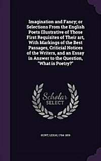 Imagination and Fancy; Or Selections from the English Poets Illustrative of Those First Requisites of Their Art, with Markings of the Best Passages, C (Hardcover)