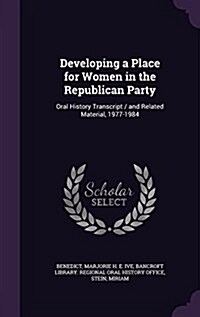 Developing a Place for Women in the Republican Party: Oral History Transcript / And Related Material, 1977-1984 (Hardcover)