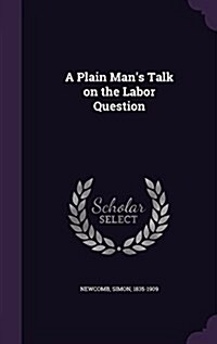 A Plain Mans Talk on the Labor Question (Hardcover)