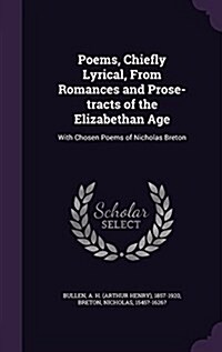 Poems, Chiefly Lyrical, from Romances and Prose-Tracts of the Elizabethan Age: With Chosen Poems of Nicholas Breton (Hardcover)