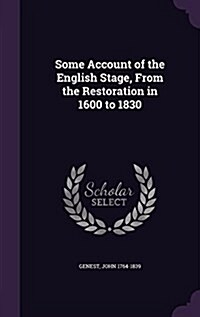 Some Account of the English Stage, from the Restoration in 1600 to 1830 (Hardcover)
