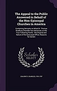 The Appeal to the Public Answered in Behalf of the Non-Episcopal Churches in America: Containing Remarks on What Dr. Thomas Bradbury Chandler Has Adva (Hardcover)