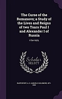 The Curse of the Romanovs; A Study of the Lives and Reigns of Two Tsars Paul I and Alexander I of Russia: 1754-1825; (Hardcover)