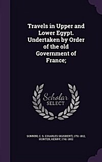 Travels in Upper and Lower Egypt. Undertaken by Order of the Old Government of France; (Hardcover)
