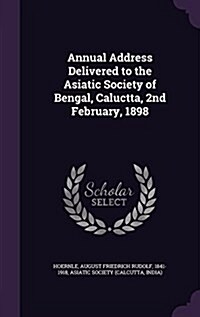 Annual Address Delivered to the Asiatic Society of Bengal, Caluctta, 2nd February, 1898 (Hardcover)