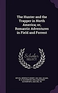 The Hunter and the Trapper in North America; Or, Romantic Adventures in Field and Forrest (Hardcover)