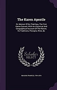 The Karen Apostle: Or, Memoir of Ko Thah-Byu, the First Karen Convert, with an Historical and Geographical Account of the Nation, Its Tra (Hardcover)