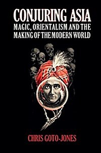 Conjuring Asia : Magic, Orientalism, and the Making of the Modern World (Hardcover)