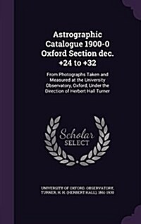 Astrographic Catalogue 1900-0 Oxford Section Dec. +24 to +32: From Photographs Taken and Measured at the University Observatory, Oxford, Under the Dir (Hardcover)