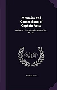 Memoirs and Confessions of Captain Ashe: Author of the Spirit of the Book, &C., &C., &C., (Hardcover)