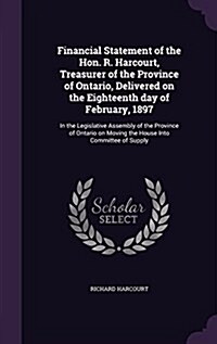 Financial Statement of the Hon. R. Harcourt, Treasurer of the Province of Ontario, Delivered on the Eighteenth Day of February, 1897: In the Legislati (Hardcover)