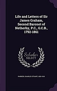 Life and Letters of Sir James Graham, Second Baronet of Netherby, P.C., G.C.B., 1792-1861 (Hardcover)