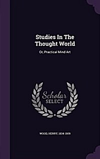 Studies in the Thought World: Or, Practical Mind Art (Hardcover)