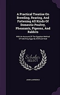 A Practical Treatise on Breeding, Rearing, and Fattening All Kinds of Domestic Poultry, Pheasants, Pigeons, and Rabbits: With an Account of the Egypti (Hardcover)