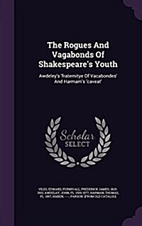 The Rogues and Vagabonds of Shakespeares Youth: Awdeleys Fraternitye of Vacabondes and Harmams Caveat (Hardcover)