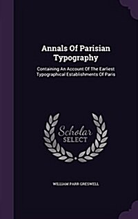 Annals of Parisian Typography: Containing an Account of the Earliest Typographical Establishments of Paris (Hardcover)