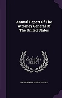 Annual Report of the Attorney General of the United States (Hardcover)