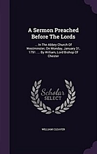 A Sermon Preached Before the Lords: ... in the Abbey Church of Westminster, on Monday, January 31, 1791. ... by William, Lord Bishop of Chester (Hardcover)