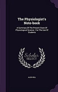 The Physiologists Note-Book: A Summary of the Present State of Physiological Science: For the Use of Students (Hardcover)