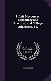 Pulpit Discourses, Expository and Practical, and College Addresses, & C (Hardcover)