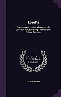 Lorette: The History of Louise, a Daughter of a Canadian Nun, Exhibiting the Interior of Female Convents (Hardcover)