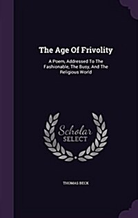 The Age of Frivolity: A Poem, Addressed to the Fashionable, the Busy, and the Religious World (Hardcover)