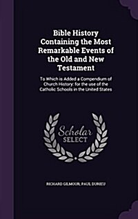 Bible History Containing the Most Remarkable Events of the Old and New Testament: To Which Is Added a Compendium of Church History: For the Use of the (Hardcover)