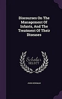 Discourses on the Management of Infants, and the Treatment of Their Diseases (Hardcover)