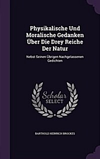 Physikalische Und Moralische Gedanken ?er Die Drey Reiche Der Natur: Nebst Seinen ?rigen Nachgelassenen Gedichten (Hardcover)