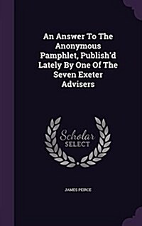 An Answer to the Anonymous Pamphlet, Publishd Lately by One of the Seven Exeter Advisers (Hardcover)