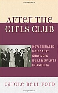 After the Girls Club: How Teenaged Holocaust Survivors Built New Lives in America (Hardcover)