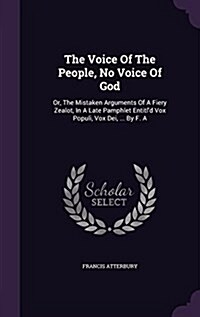 The Voice of the People, No Voice of God: Or, the Mistaken Arguments of a Fiery Zealot, in a Late Pamphlet Entitld Vox Populi, Vox Dei, ... by F. a (Hardcover)