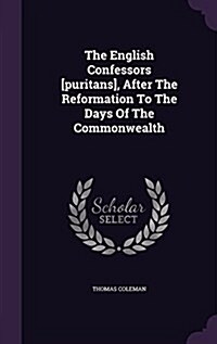 The English Confessors [Puritans], After the Reformation to the Days of the Commonwealth (Hardcover)