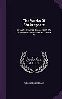 The Works of Shakespeare: In Twelve Volumes: Collated with the Oldest Copies, and Corrected, Volume 9 (Hardcover)