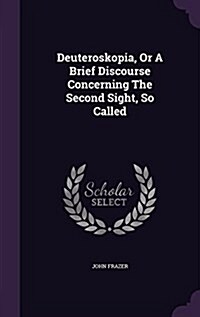 Deuteroskopia, or a Brief Discourse Concerning the Second Sight, So Called (Hardcover)
