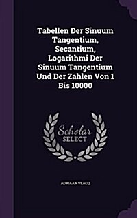 Tabellen Der Sinuum Tangentium, Secantium, Logarithmi Der Sinuum Tangentium Und Der Zahlen Von 1 Bis 10000 (Hardcover)