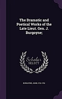 The Dramatic and Poetical Works of the Late Lieut. Gen. J. Burgoyne; (Hardcover)
