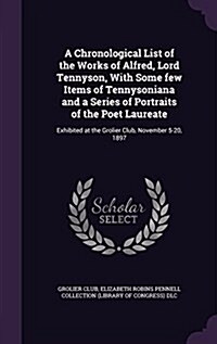 A Chronological List of the Works of Alfred, Lord Tennyson, with Some Few Items of Tennysoniana and a Series of Portraits of the Poet Laureate: Exhibi (Hardcover)