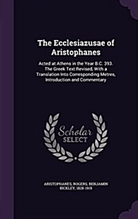 The Ecclesiazusae of Aristophanes: Acted at Athens in the Year B.C. 393. the Greek Text Revised, with a Translation Into Corresponding Metres, Introdu (Hardcover)