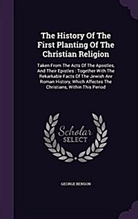 The History of the First Planting of the Christian Religion: Taken from the Acts of the Apostles, and Their Epistles: Together with the Rekarkable Fac (Hardcover)