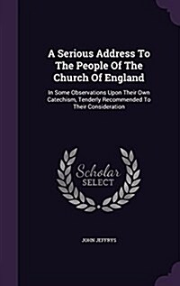 A Serious Address to the People of the Church of England: In Some Observations Upon Their Own Catechism, Tenderly Recommended to Their Consideration (Hardcover)