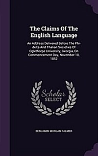 The Claims of the English Language: An Address Delivered Before the Phi-Delta and Thalian Societies of Oglethorpe University, Georgia, on Commencement (Hardcover)