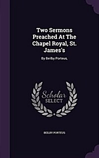 Two Sermons Preached at the Chapel Royal, St. Jamess: By Beilby Porteus, (Hardcover)
